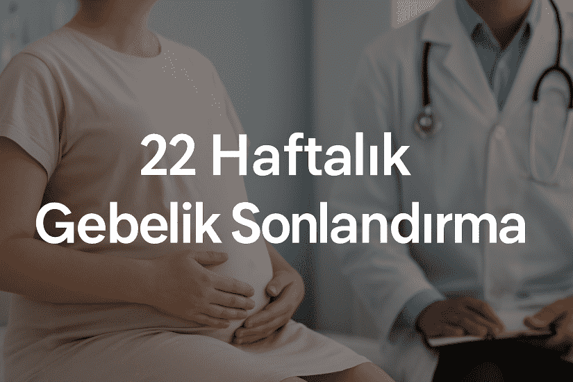 22 Haftalık Gebelik Sonlandırma